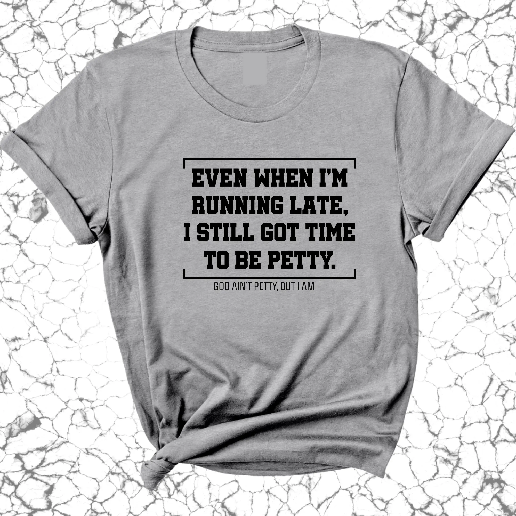 Even when I'm running late, I still got time to be petty Unisex Tee