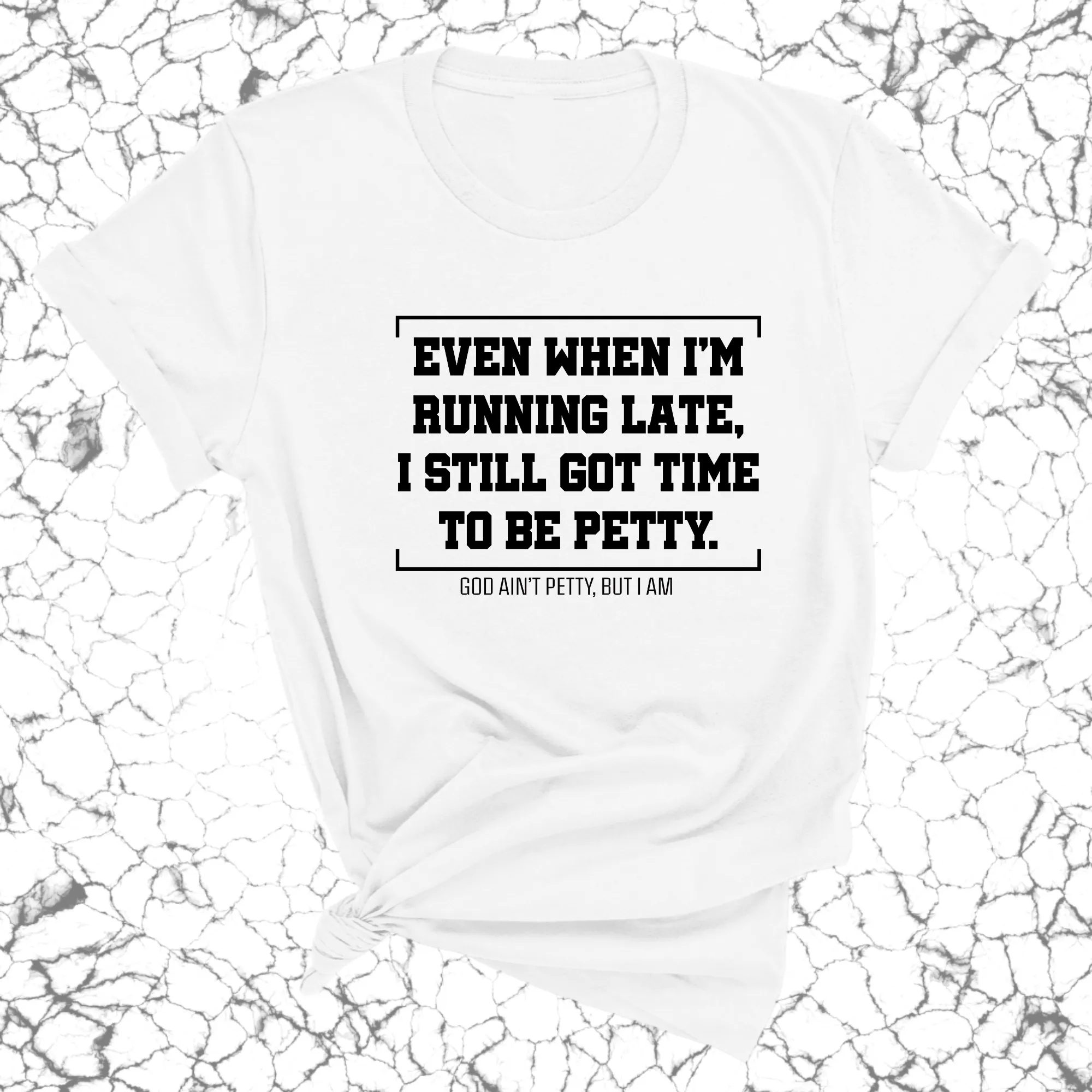Even when I'm running late, I still got time to be petty Unisex Tee