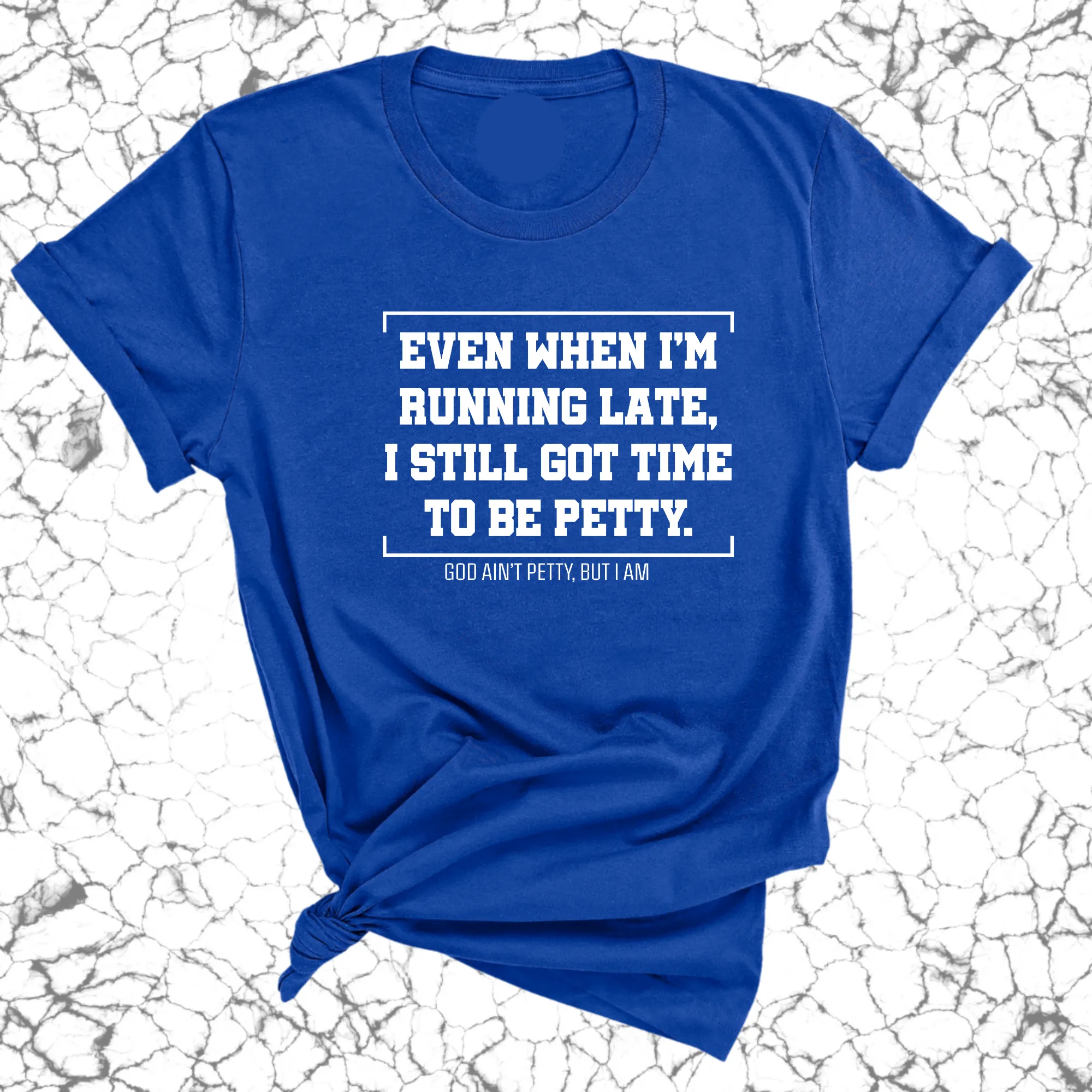 Even when I'm running late, I still got time to be petty Unisex Tee