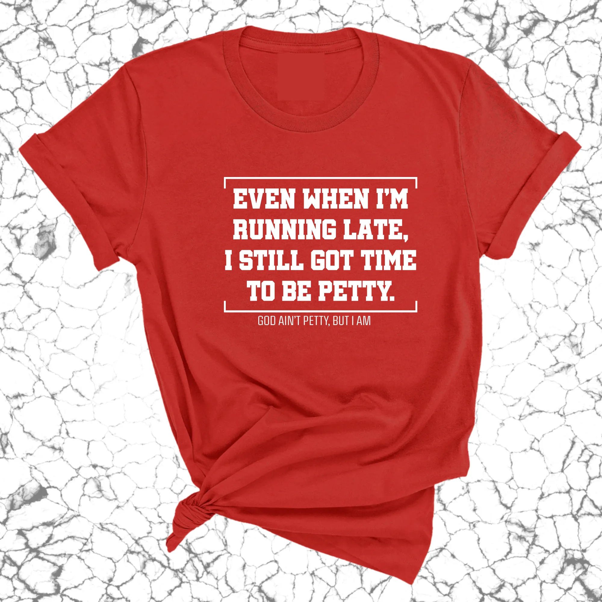 Even when I'm running late, I still got time to be petty Unisex Tee