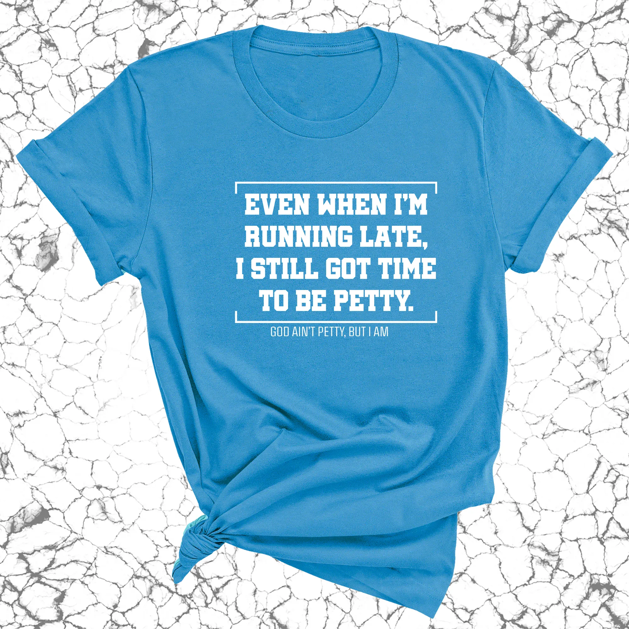 Even when I'm running late, I still got time to be petty Unisex Tee