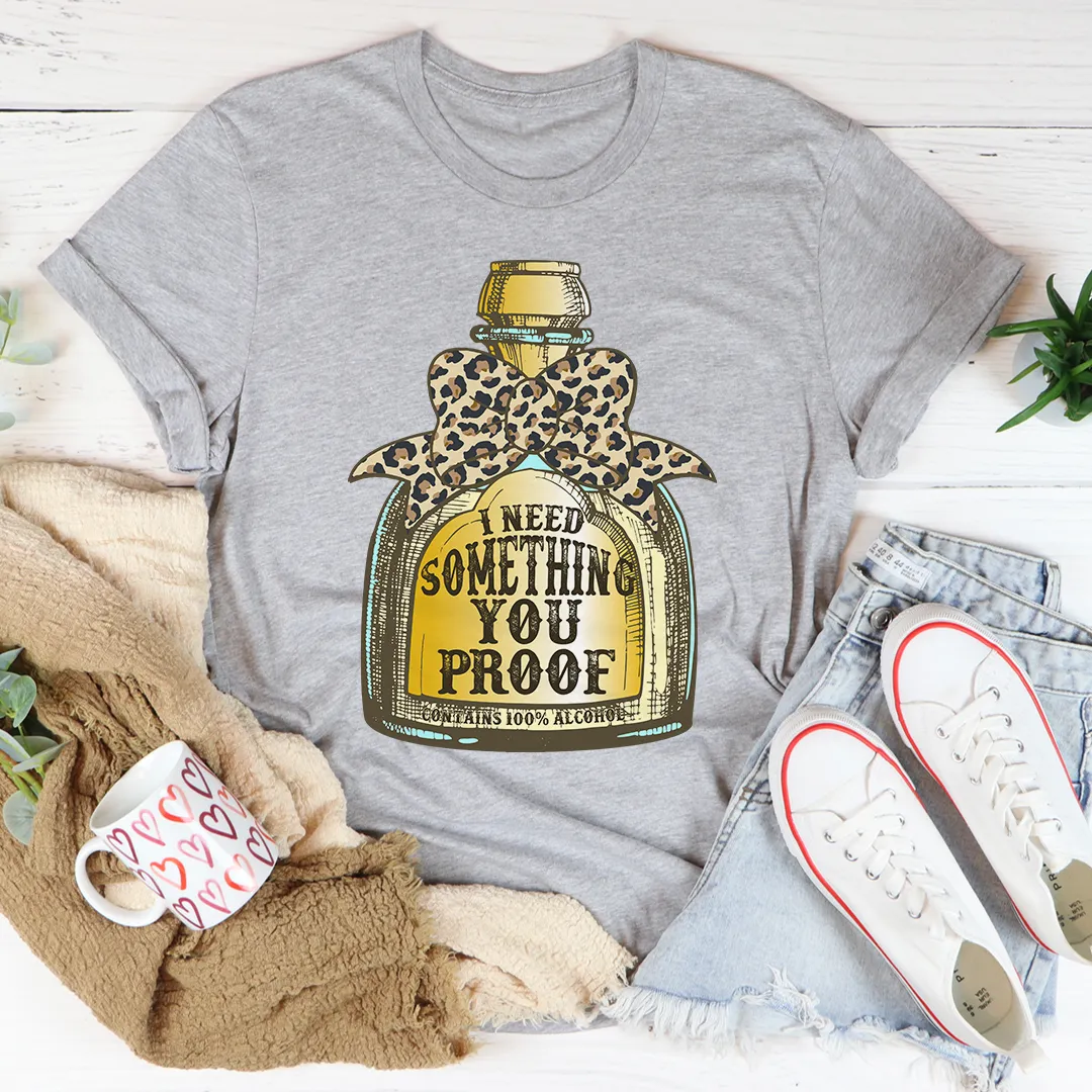 Graphic T-Shirts I Need Something You Proof Tee