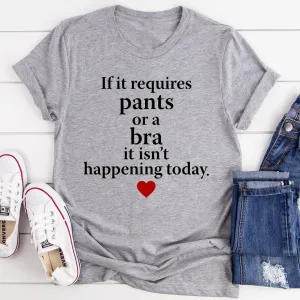 Graphic T-Shirts If It Requires Pants Or A Bra It's Not Happening Today Tee
