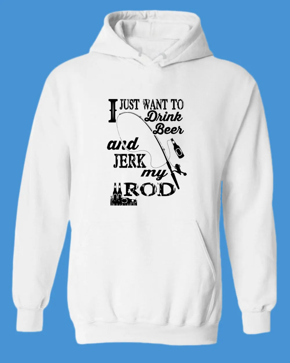 I Just want to drink beer and j*rk my rod hoodie, funny fishing hoodie