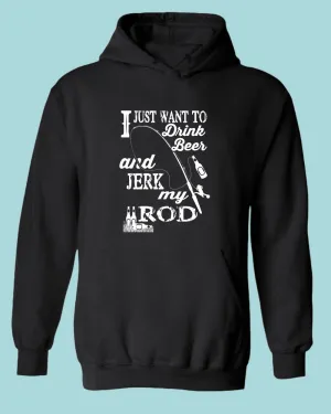 I Just want to drink beer and j*rk my rod hoodie, funny fishing hoodie